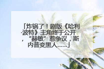 炸锅了！剧版《哈利·波特》主角终于公开，“赫敏”惹争议，斯内普变黑人……
