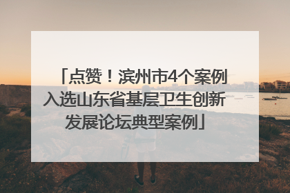 点赞！滨州市4个案例入选山东省基层卫生创新发展论坛典型案例