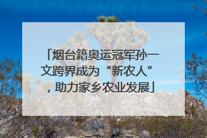 烟台籍奥运冠军孙一文跨界成为“新农人”，助力家乡农业发展