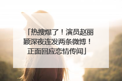 热搜爆了！演员赵丽颖深夜连发两条微博！正面回应恋情传闻
