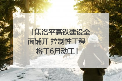 焦洛平高铁建设全面铺开 控制性工程将于6月动工