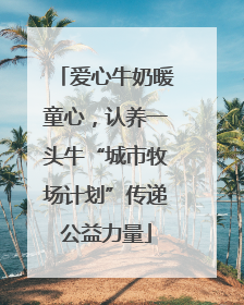 爱心牛奶暖童心，认养一头牛“城市牧场计划”传递公益力量