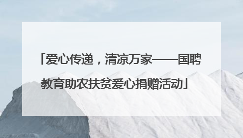 爱心传递，清凉万家——国聘教育助农扶贫爱心捐赠活动