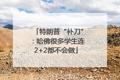 特朗普“补刀”：哈佛很多学生连2+2都不会做