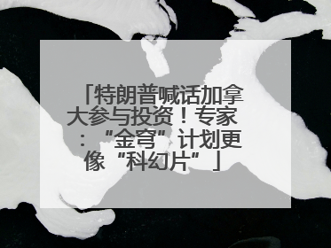 特朗普喊话加拿大参与投资！专家：“金穹”计划更像“科幻片”