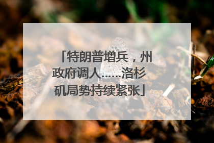 特朗普增兵，州政府调人……洛杉矶局势持续紧张