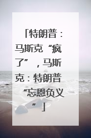 特朗普：马斯克“疯了”，马斯克：特朗普“忘恩负义”