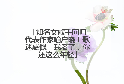 知名女歌手回归，代表作家喻户晓！歌迷感慨：我老了，你还这么年轻