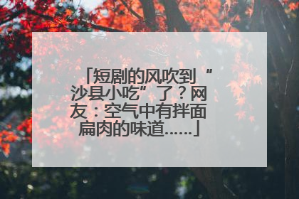 短剧的风吹到“沙县小吃”了？网友：空气中有拌面扁肉的味道……