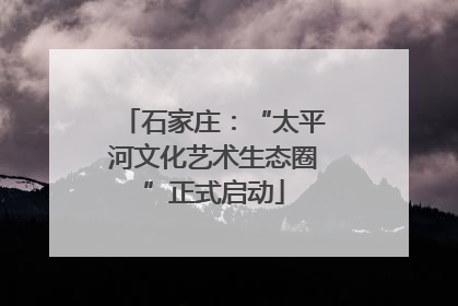 石家庄：“太平河文化艺术生态圈”正式启动