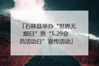 石林县举办“世界无烟日”暨“5.29会员活动日”宣传活动