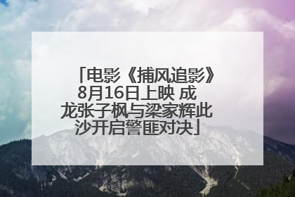 电影《捕风追影》8月16日上映 成龙张子枫与梁家辉此沙开启警匪对决