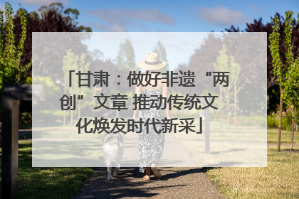 甘肃：做好非遗“两创”文章 推动传统文化焕发时代新采