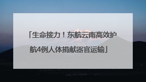 生命接力！东航云南高效护航4例人体捐献器官运输