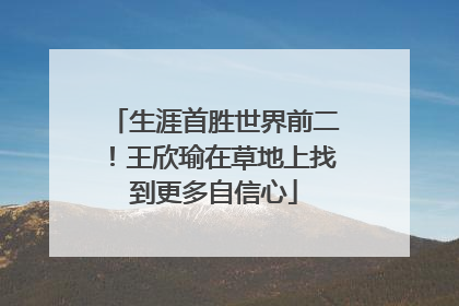 生涯首胜世界前二！王欣瑜在草地上找到更多自信心