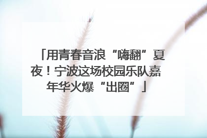 用青春音浪“嗨翻”夏夜！宁波这场校园乐队嘉年华火爆“出圈”