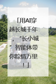 用AI穿越长城千年，“长小城”智能体带你粽情万里！