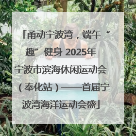 甬动宁波湾，端午“趣”健身 2025年宁波市滨海休闲运动会（奉化站）——首届宁波湾海洋运动会盛