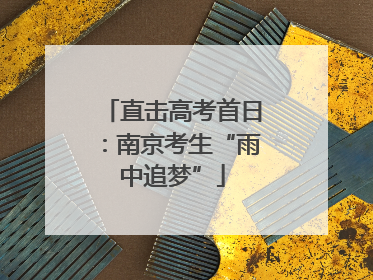 直击高考首日：南京考生“雨中追梦”