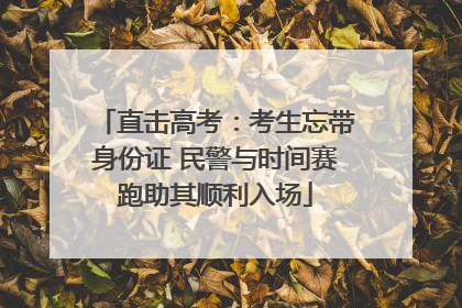 直击高考：考生忘带身份证 民警与时间赛跑助其顺利入场