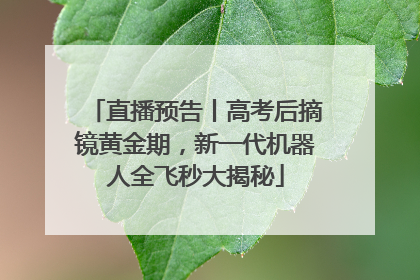 直播预告丨高考后摘镜黄金期，新一代机器人全飞秒大揭秘