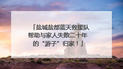 盐城盐都蓝天救援队帮助与家人失散二十年的“游子”归家！