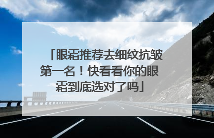 眼霜推荐去细纹抗皱第一名！快看看你的眼霜到底选对了吗
