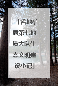 省地矿局第七地质大队生态文明建设小记