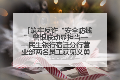 筑牢反诈“安全防线” 警银联动显担当——民生银行宿迁分行营业部两名员工获见义勇为基金会表彰