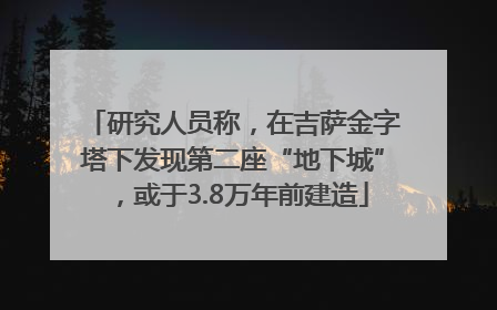 研究人员称，在吉萨金字塔下发现第二座“地下城”，或于3.8万年前建造