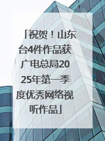 祝贺！山东台4件作品获广电总局2025年第一季度优秀网络视听作品