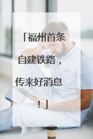 福州首条自建铁路，传来好消息！