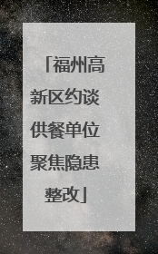 福州高新区约谈供餐单位聚焦隐患整改