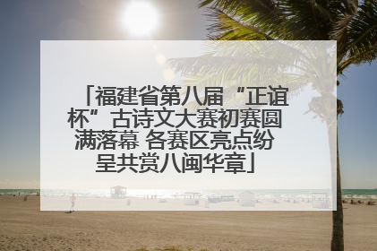 福建省第八届“正谊杯”古诗文大赛初赛圆满落幕 各赛区亮点纷呈共赏八闽华章