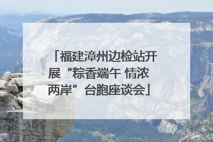 福建漳州边检站开展“粽香端午 情浓两岸”台胞座谈会
