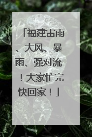 福建雷雨、大风、暴雨、强对流！大家忙完快回家！