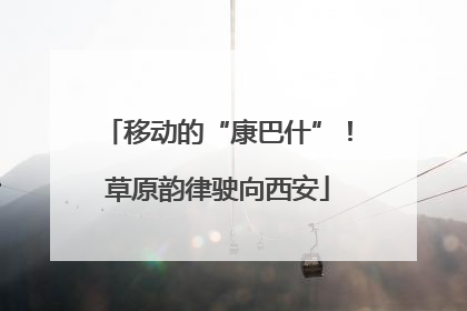 移动的“康巴什”！草原韵律驶向西安