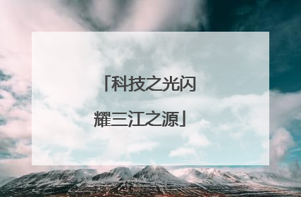 科技之光闪耀三江之源