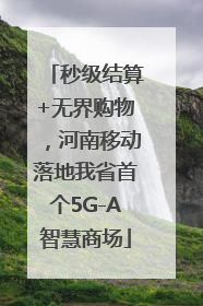 秒级结算+无界购物，河南移动落地我省首个5G-A智慧商场