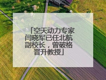 空天动力专家闫晓军已任北航副校长，曾破格晋升教授