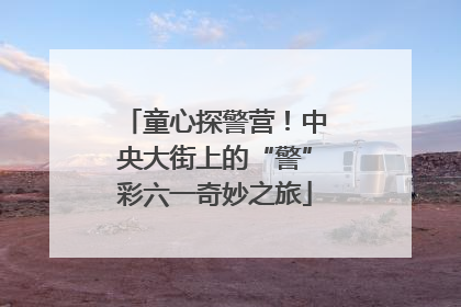 童心探警营！中央大街上的“警”彩六一奇妙之旅
