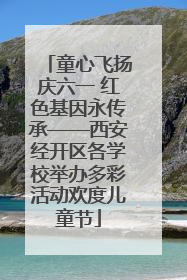 童心飞扬庆六一 红色基因永传承——西安经开区各学校举办多彩活动欢度儿童节
