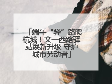 端午“驿”路暖杭城！文一西路驿站焕新升级 守护城市劳动者