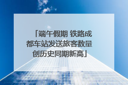 端午假期 铁路成都车站发送旅客数量创历史同期新高