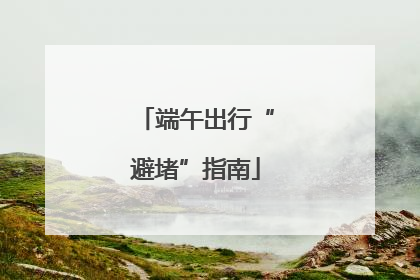 端午出行“避堵”指南