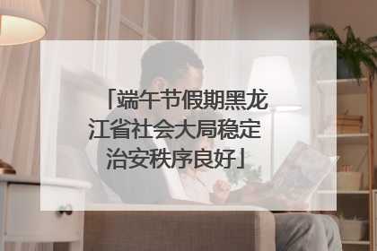 端午节假期黑龙江省社会大局稳定治安秩序良好