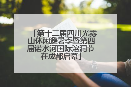 第十二届四川光雾山休闲避暑季暨第四届诺水河国际溶洞节在成都启幕