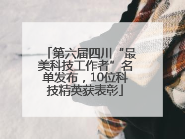 第六届四川“最美科技工作者”名单发布，10位科技精英获表彰
