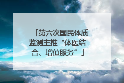 第六次国民体质监测主推“体医结合、增值服务”