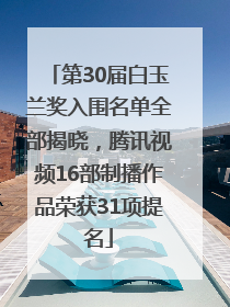 第30届白玉兰奖入围名单全部揭晓，腾讯视频16部制播作品荣获31项提名